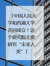 中国人民大学和西湖大学共同成立！这个研究院主要研究“未来人类”