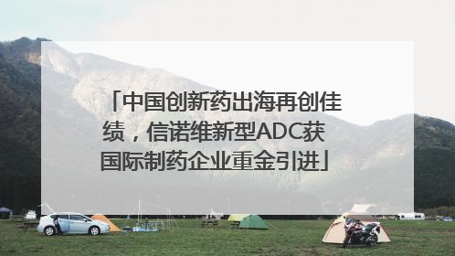 中国创新药出海再创佳绩，信诺维新型ADC获国际制药企业重金引进