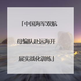 中国海军双航母编队赴远海开展实战化训练