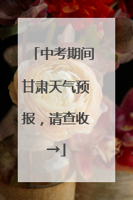 中考期间甘肃天气预报，请查收→