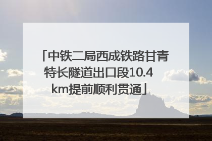 中铁二局西成铁路甘青特长隧道出口段10.4km提前顺利贯通