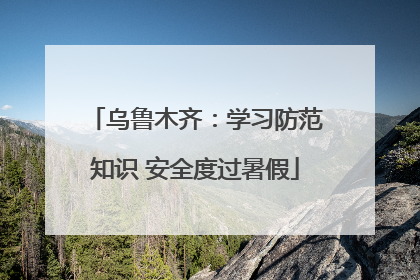 乌鲁木齐：学习防范知识 安全度过暑假