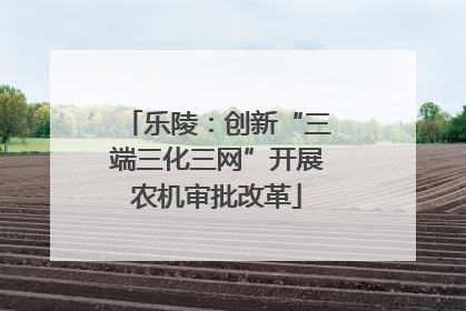 乐陵：创新“三端三化三网”开展农机审批改革
