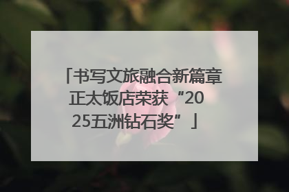 书写文旅融合新篇章 正太饭店荣获“2025五洲钻石奖”