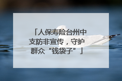 人保寿险台州中支防非宣传，守护群众“钱袋子”