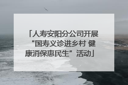 人寿安阳分公司开展“国寿义诊进乡村 健康消保惠民生”活动