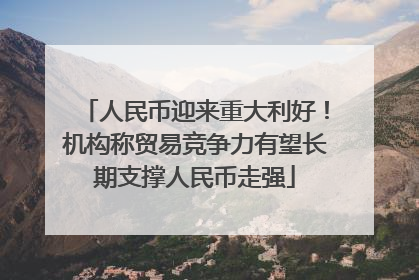 人民币迎来重大利好！机构称贸易竞争力有望长期支撑人民币走强