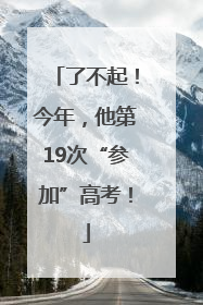 了不起！今年，他第19次“参加”高考！