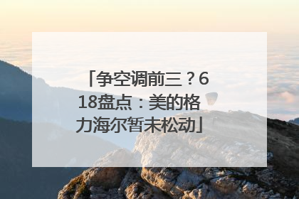 争空调前三？618盘点：美的格力海尔暂未松动