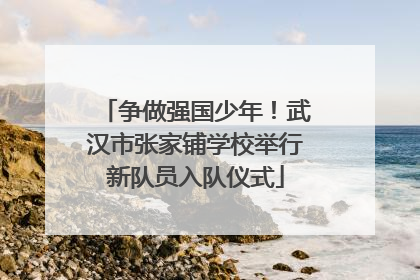 争做强国少年！武汉市张家铺学校举行新队员入队仪式
