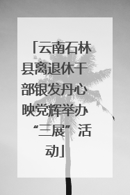 云南石林县离退休干部银发丹心映党辉举办“三展”活动