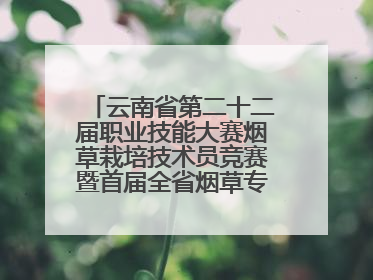 云南省第二十二届职业技能大赛烟草栽培技术员竞赛暨首届全省烟草专卖局（公司）烟草栽培技术职业技能竞赛在学院举办