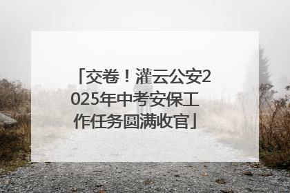 交卷！灌云公安2025年中考安保工作任务圆满收官