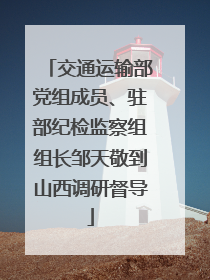 交通运输部党组成员、驻部纪检监察组组长邹天敬到山西调研督导