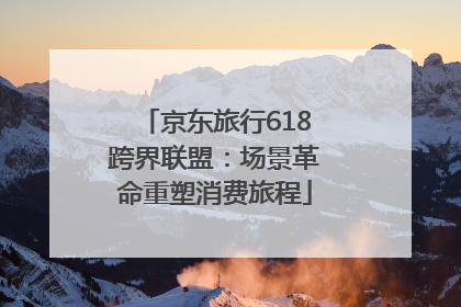 京东旅行618跨界联盟：场景革命重塑消费旅程