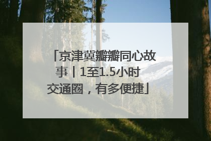 京津冀瓣瓣同心故事丨1至1.5小时交通圈，有多便捷