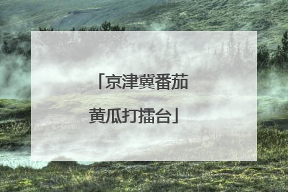 京津冀番茄黄瓜打擂台