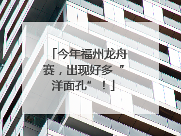 今年福州龙舟赛，出现好多“洋面孔”！