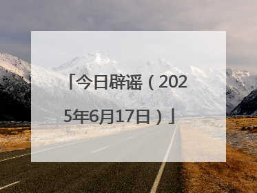 今日辟谣（2025年6月17日）