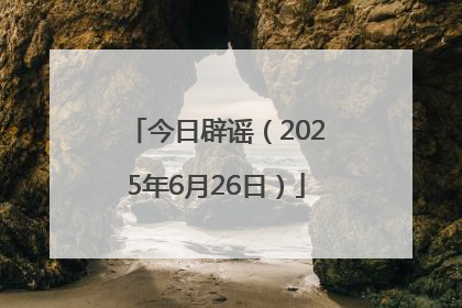 今日辟谣（2025年6月26日）