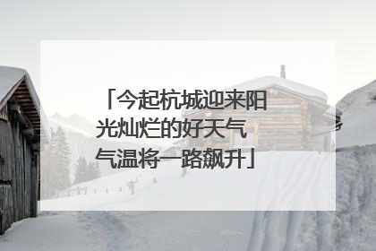 今起杭城迎来阳光灿烂的好天气 气温将一路飙升