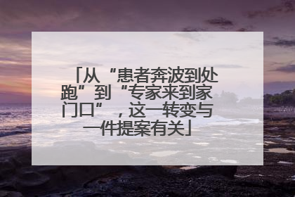 从“患者奔波到处跑”到“专家来到家门口”，这一转变与一件提案有关