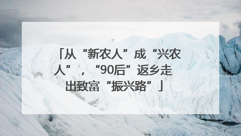从“新农人”成“兴农人”，“90后”返乡走出致富“振兴路”