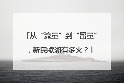 从“流量”到“留量”，新民歌湖有多火？