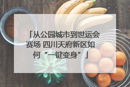 从公园城市到世运会赛场 四川天府新区如何“一键变身”