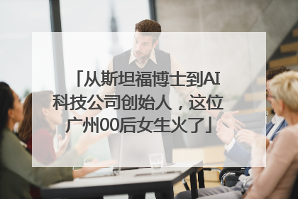 从斯坦福博士到AI科技公司创始人，这位广州00后女生火了