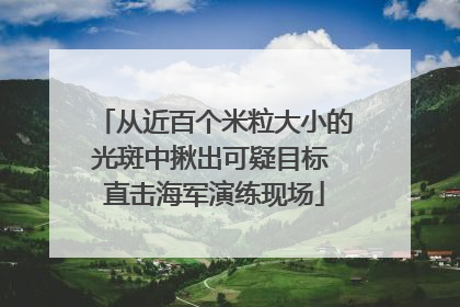 从近百个米粒大小的光斑中揪出可疑目标 直击海军演练现场