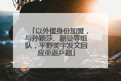 以外援身份加盟，与孙颖莎、蒯曼等组队，平野美宇发文回应重返乒超