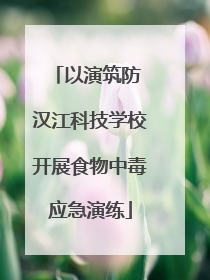 以演筑防 汉江科技学校开展食物中毒应急演练