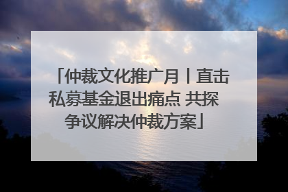 仲裁文化推广月丨直击私募基金退出痛点 共探争议解决仲裁方案