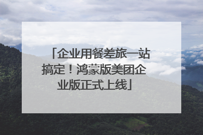 企业用餐差旅一站搞定！鸿蒙版美团企业版正式上线