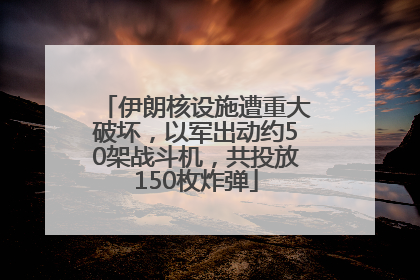 伊朗核设施遭重大破坏，以军出动约50架战斗机，共投放150枚炸弹