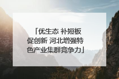 优生态 补短板 促创新 河北增强特色产业集群竞争力