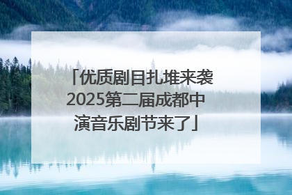 优质剧目扎堆来袭 2025第二届成都中演音乐剧节来了