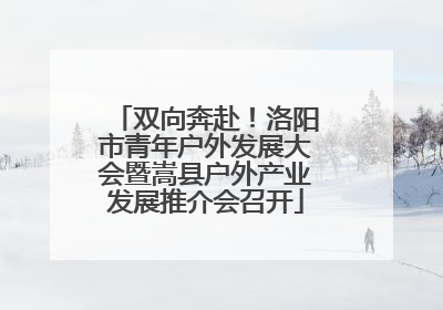 双向奔赴！洛阳市青年户外发展大会暨嵩县户外产业发展推介会召开