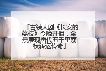 古装大剧《长安的荔枝》今晚开播，全景展现唐代五千里荔枝转运传奇