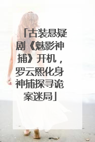 古装悬疑剧《魅影神捕》开机，罗云熙化身神捕探寻诡案迷局