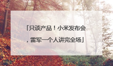 只谈产品！小米发布会，雷军一个人讲完全场