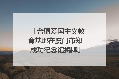 台盟爱国主义教育基地在厦门市郑成功纪念馆揭牌