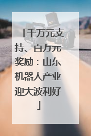 千万元支持、百万元奖励：山东机器人产业迎大波利好