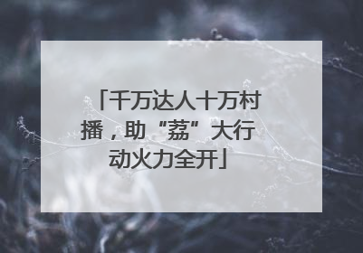 千万达人十万村播，助“荔”大行动火力全开
