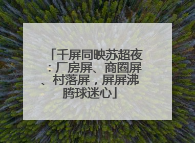 千屏同映苏超夜：厂房屏、商圈屏、村落屏，屏屏沸腾球迷心