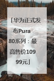 华为正式发布Pura 80系列：最高售价10999元