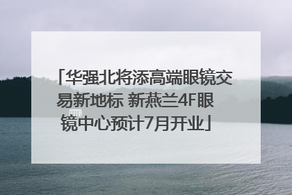 华强北将添高端眼镜交易新地标 新燕兰4F眼镜中心预计7月开业