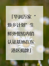 华润万家“焕乡计划”生鲜外贸转内销认证基地在东港区揭牌