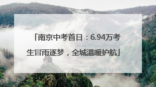 南京中考首日：6.94万考生冒雨逐梦，全城温暖护航